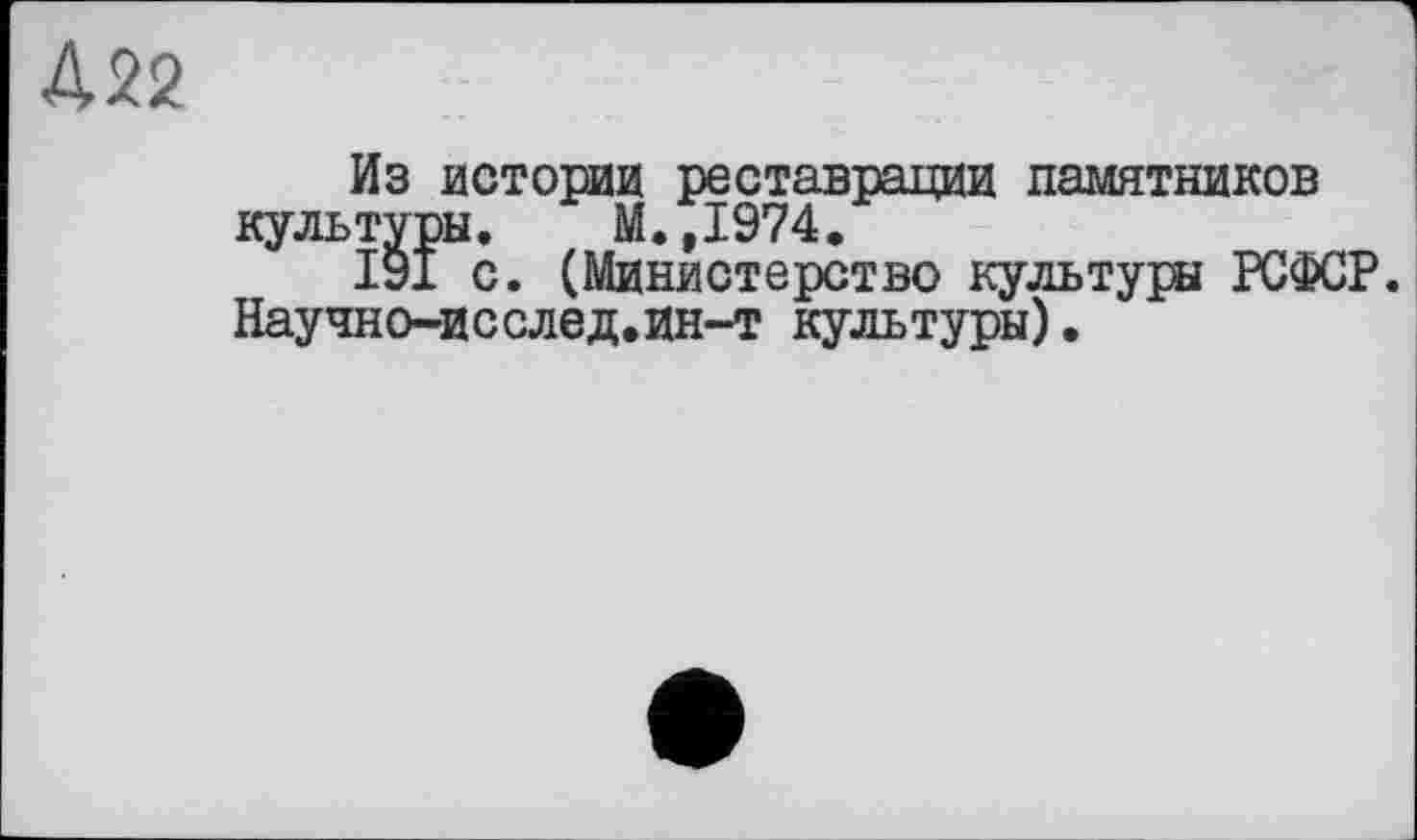 ﻿Из истории реставрации памятников культда. М.,1974.
191 с. (Министерство культуры РСФСР. Научно-исслед.ин-т культуры)•